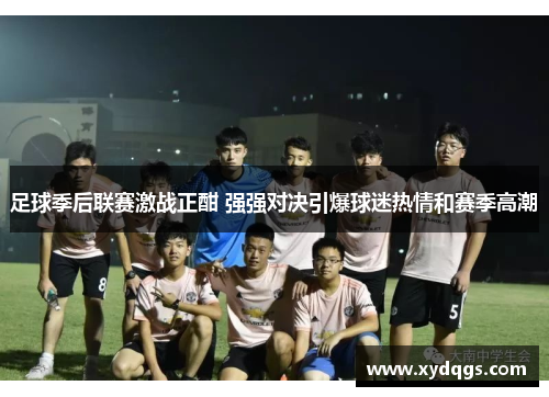足球季后联赛激战正酣 强强对决引爆球迷热情和赛季高潮